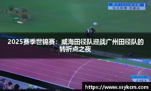 2025赛季世锦赛：威海田径队迎战广州田径队的转折点之夜