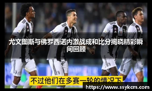 尤文图斯与佛罗西诺内激战成和比分揭晓精彩瞬间回顾